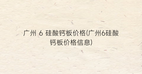 广州 6 硅酸钙板价格(广州6硅酸钙板价格信息)